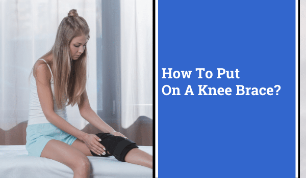 How To Put On A Knee Brace? | Steps, Proper Fitting, & Tips